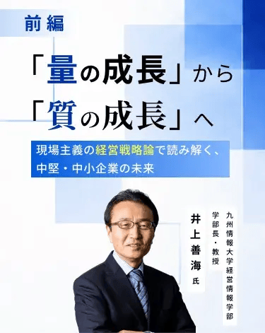 九州情報大学教授・井上善海氏「量の成長」から「質の成長」へ――現場主義の経営戦略論で読み解く、中堅・中小企業の未来(前編)_メインビジュアル_sp