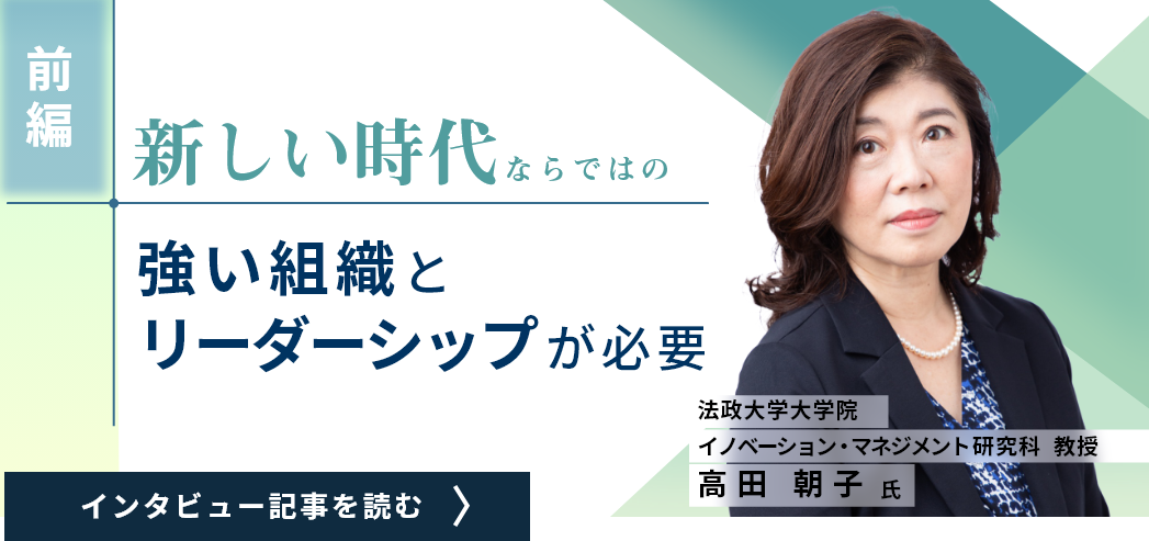 法政大学大学院 教授 高田朝子氏インタビュー記事（前編）/新しい時代ならではの新しい組織とリーダーシップが必要