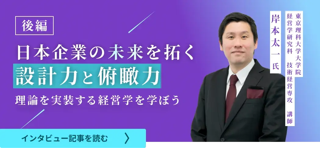 東京理科大学大学院経営学研究科技術経営専攻講師岸本氏のインタビュー/日本企業の未来を拓く設計力と俯瞰力――理論を実装する経営学を学ぼう（後編）