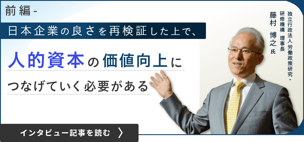 独立行政法人労働政策研究・研修機構 理事長 藤村 博之氏/日本企業の良さを再検証した上で、人的資本の価値向上につなげていく必要がある（前編）