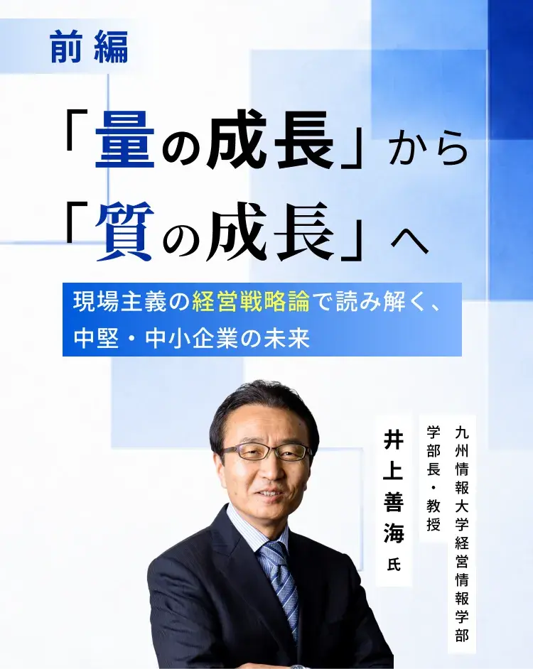 九州情報大学教授・井上善海氏「量の成長」から「質の成長」へ――現場主義の経営戦略論で読み解く、中堅・中小企業の未来(前編)_メインビジュアル_sp_2x