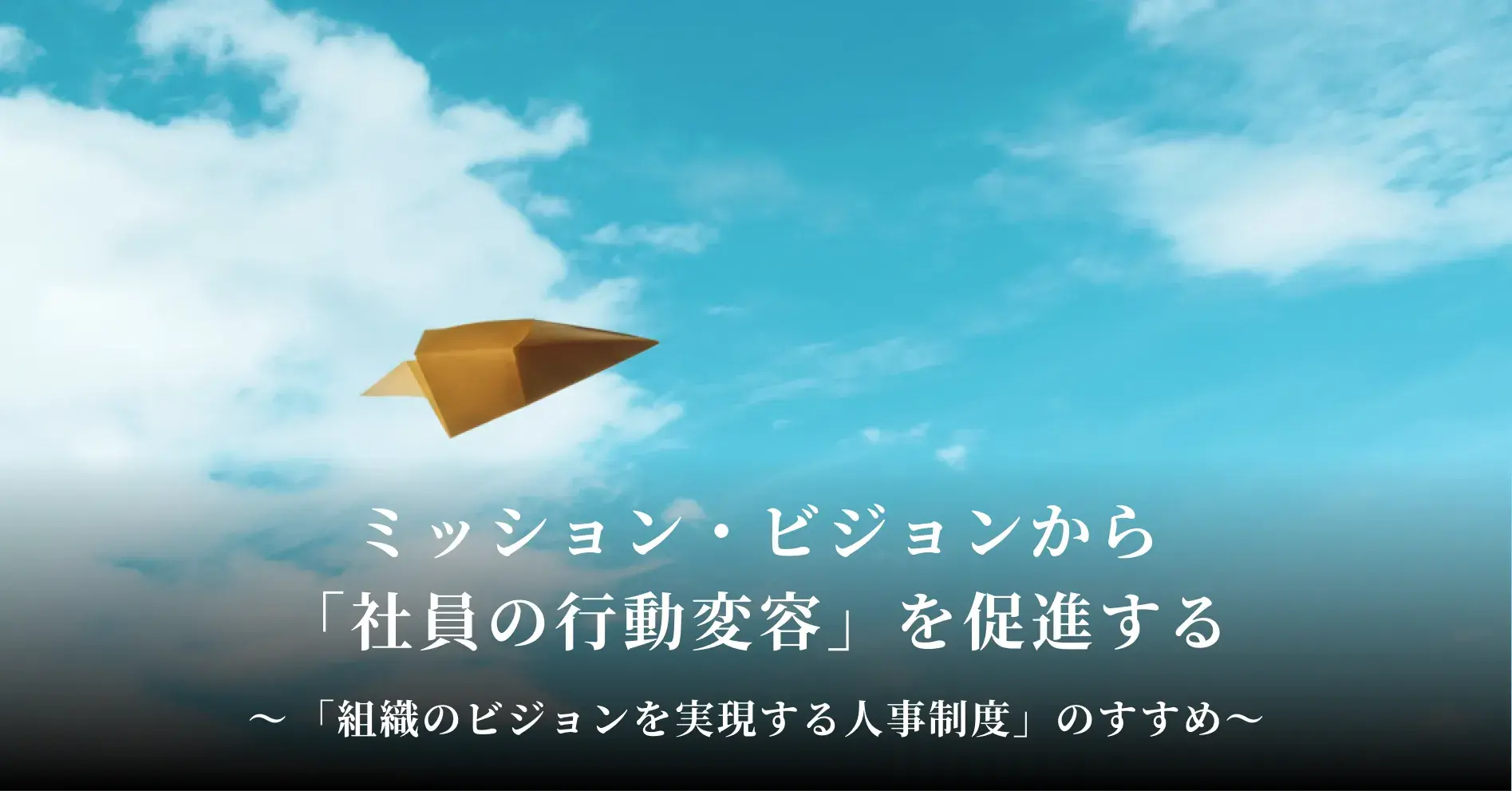 ミッション・ビジョンから「社員の行動変容」を促進する「組織のビジョンを実現する人事制度」のすすめ