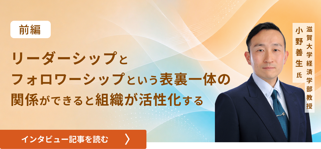 滋賀大学経済学部教授小野善生氏 /リーダーシップとフォロワーシップという表裏一体の関係ができると組織が活性化する（前編）