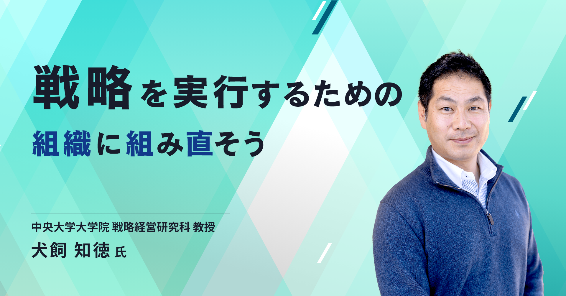中央大学大学院戦略経営研究科教授の犬飼 知徳氏インタビュー（前編）／戦略を実行するための組織に組み直そう（前編）