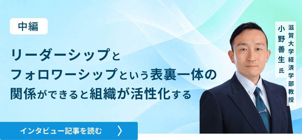 滋賀大学経済学部教授小野善生氏 /リーダーシップとフォロワーシップという表裏一体の関係ができると組織が活性化する（中編）