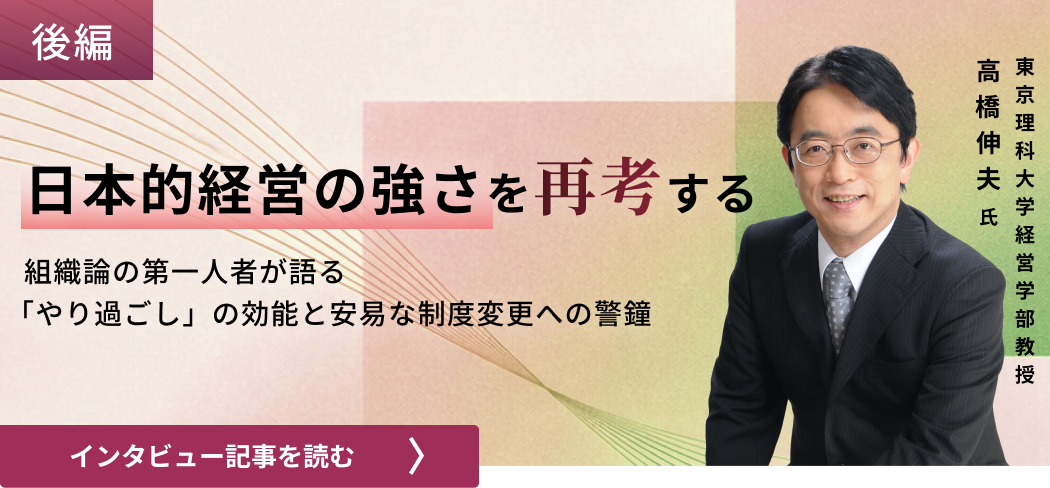 東京理科大学経営学部教授高橋伸夫氏 /日本的経営の強さを再考する：組織論の第一人者が語る「やり過ごし」の効能と安易な制度変更への警鐘（後編）