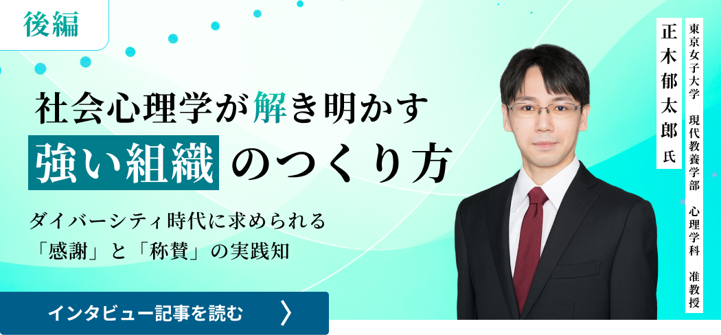東京女子大学現代教養学部心理学科准教授正木郁太郎氏 / 社会心理学が解き明かす強い組織のつくり方――ダイバーシティ時代に求められる「感謝」と「称賛」の実践知（後編）