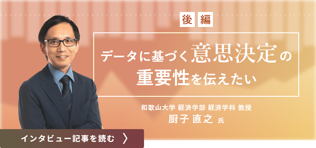 和歌山大学経済学部経済学科教授の厨子直之氏インタビュー（後編）/データに基づく意思決定の重要性を伝えたい（後編）