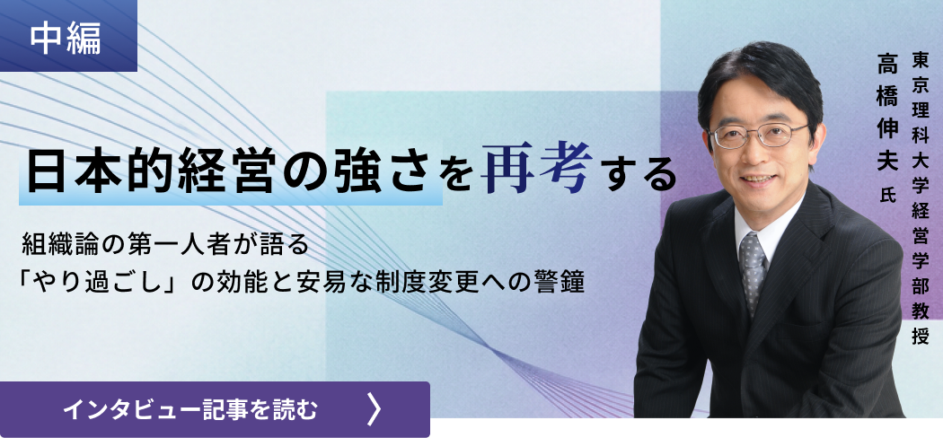 東京理科大学経営学部教授高橋伸夫氏 /日本的経営の強さを再考する：組織論の第一人者が語る「やり過ごし」の効能と安易な制度変更への警鐘（中編）