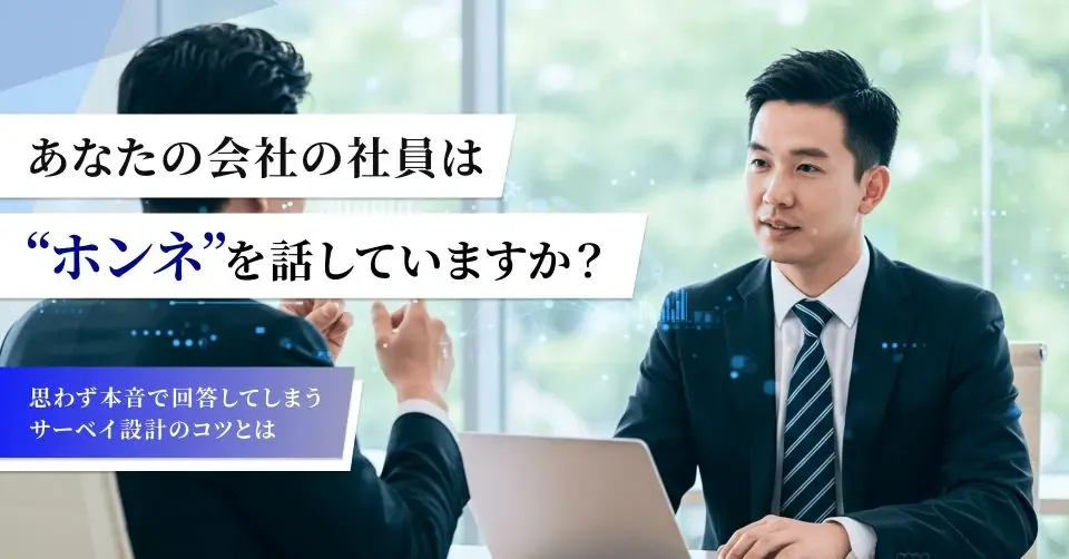 あなたの会社の社員は‟ホンネ”を話していますか? ~思わず本音で回答してしまうサーベイ設計のコツとは~