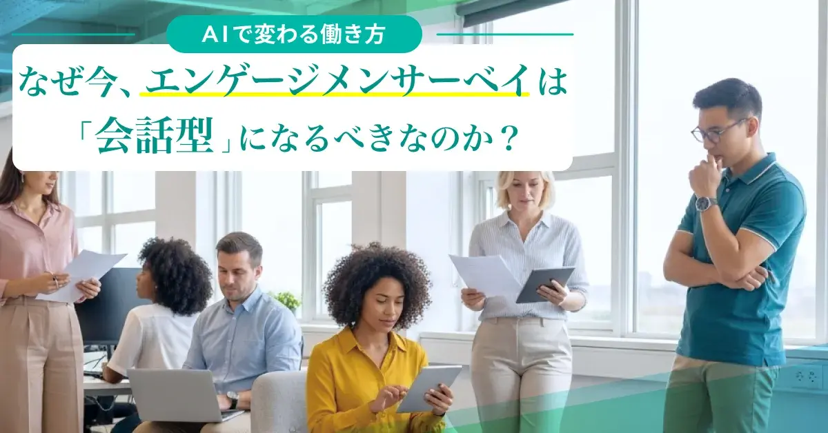 【AIで変わる働き方】なぜ今、エンゲージメントサーベイは「会話型」になるべきなのか？