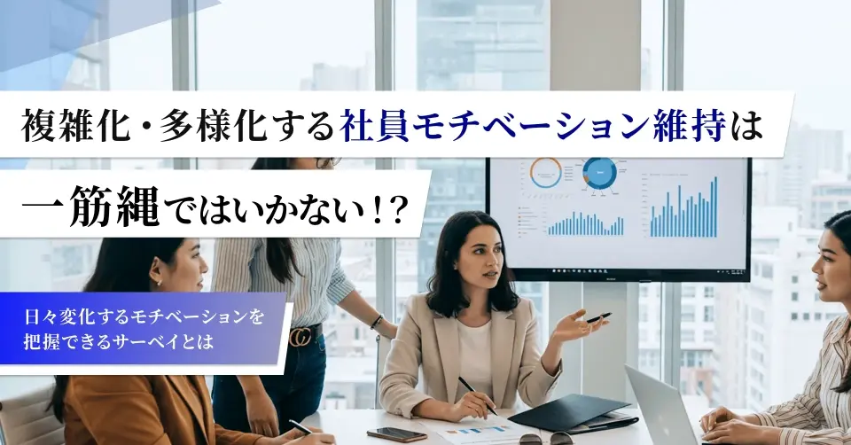 複雑化･多様化する社員モチベーション維持は一筋縄ではいかない！？ ～日々変化するモチベーションを把握できるサーベイとは～