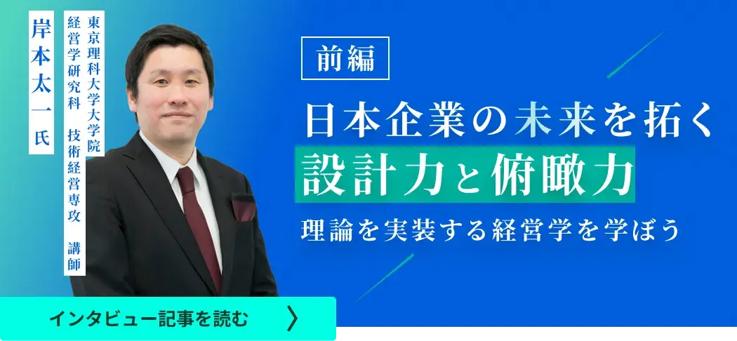 東京理科大学大学院経営学研究科技術経営専攻講師岸本氏のインタビュー/日本企業の未来を拓く設計力と俯瞰力――理論を実装する経営学を学ぼう（前編）