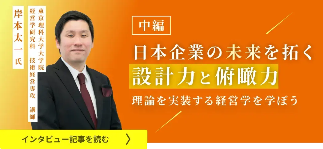 東京理科大学大学院経営学研究科技術経営専攻講師岸本氏のインタビュー/日本企業の未来を拓く設計力と俯瞰力――理論を実装する経営学を学ぼう（中編）