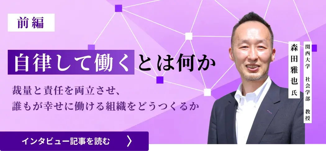 関西大学 社会学部 教授・森田 雅也氏/自律して働くとは何か――裁量と責任を両立させ、誰もが幸せに働ける組織をどうつくるか（前編）