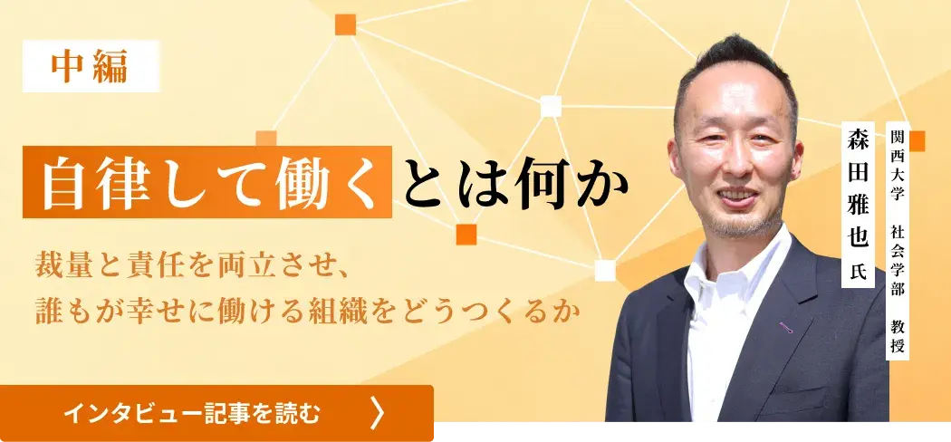 関西大学 社会学部 教授・森田 雅也氏/自律して働くとは何か――裁量と責任を両立させ、誰もが幸せに働ける組織をどうつくるか（中編）