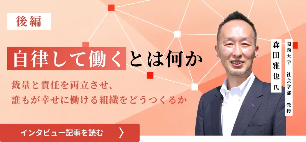 関西大学 社会学部 教授・森田 雅也氏/自律して働くとは何か――裁量と責任を両立させ、誰もが幸せに働ける組織をどうつくるか（後編）