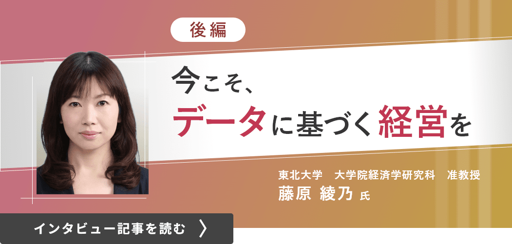 東北大学大学院経済学研究科准教授藤原綾乃氏のンタビュー（後編）/今こそ、データに基づく経営を（後編）