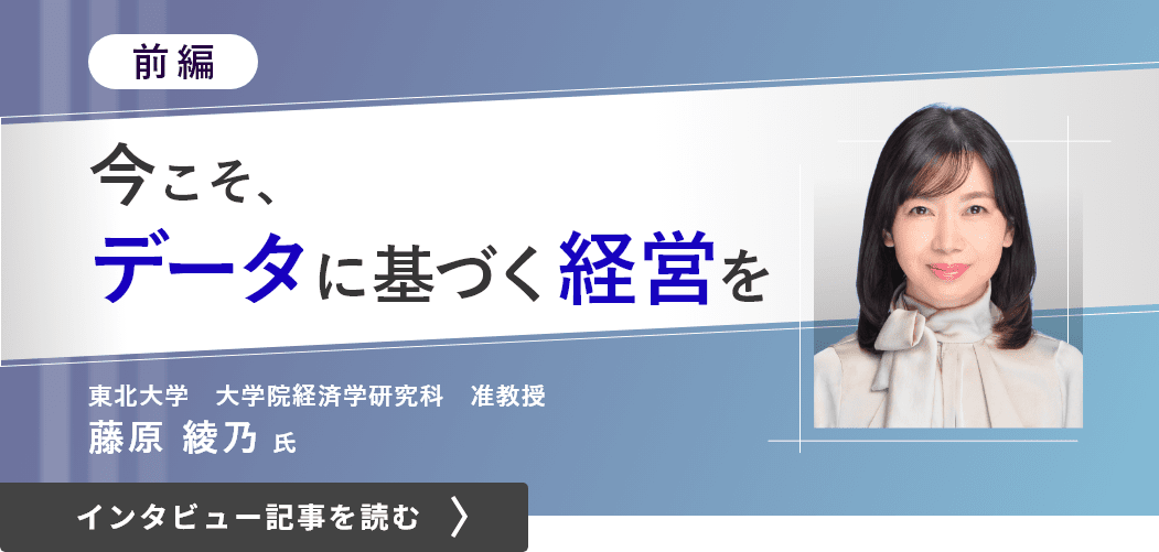 東北大学大学院経済学研究科准教授藤原綾乃氏のンタビュー（前編）/今こそ、データに基づく経営を（前編）